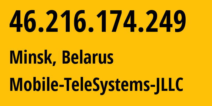 IP address 46.216.174.249 (Minsk, Minsk City, Belarus) get location, coordinates on map, ISP provider AS25106 Mobile-TeleSystems-JLLC // who is provider of ip address 46.216.174.249, whose IP address