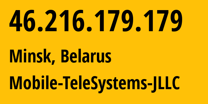 IP address 46.216.179.179 (Minsk, Minsk City, Belarus) get location, coordinates on map, ISP provider AS25106 Mobile-TeleSystems-JLLC // who is provider of ip address 46.216.179.179, whose IP address