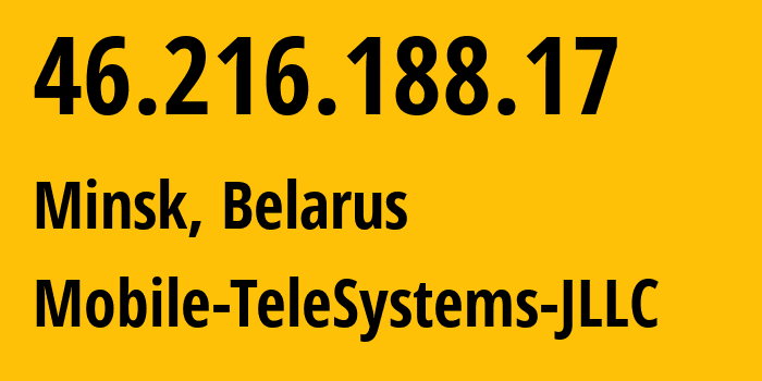 IP address 46.216.188.17 (Minsk, Minsk City, Belarus) get location, coordinates on map, ISP provider AS25106 Mobile-TeleSystems-JLLC // who is provider of ip address 46.216.188.17, whose IP address