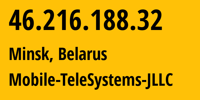 IP address 46.216.188.32 (Minsk, Minsk City, Belarus) get location, coordinates on map, ISP provider AS25106 Mobile-TeleSystems-JLLC // who is provider of ip address 46.216.188.32, whose IP address