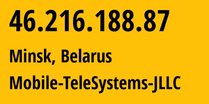 IP address 46.216.188.87 (Minsk, Minsk City, Belarus) get location, coordinates on map, ISP provider AS25106 Mobile-TeleSystems-JLLC // who is provider of ip address 46.216.188.87, whose IP address