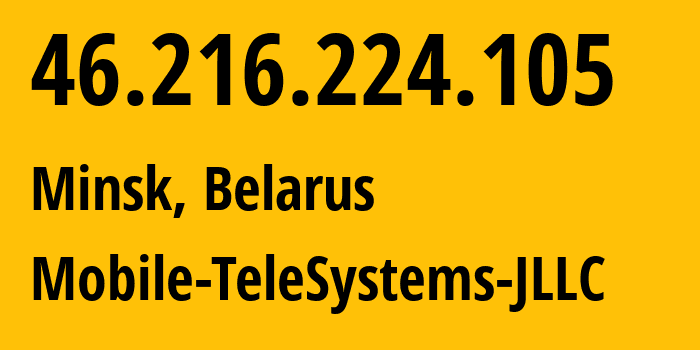 IP address 46.216.224.105 (Minsk, Minsk City, Belarus) get location, coordinates on map, ISP provider AS25106 Mobile-TeleSystems-JLLC // who is provider of ip address 46.216.224.105, whose IP address