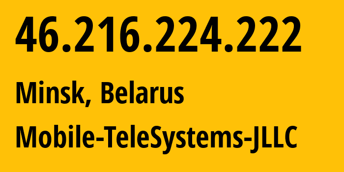 IP-адрес 46.216.224.222 (Минск, Минск, Беларусь) определить местоположение, координаты на карте, ISP провайдер AS25106 Mobile-TeleSystems-JLLC // кто провайдер айпи-адреса 46.216.224.222