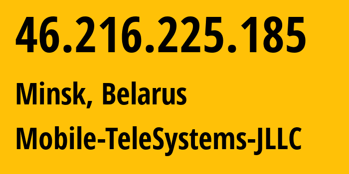 IP address 46.216.225.185 (Minsk, Minsk City, Belarus) get location, coordinates on map, ISP provider AS25106 Mobile-TeleSystems-JLLC // who is provider of ip address 46.216.225.185, whose IP address