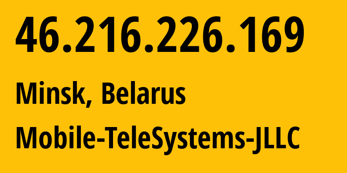 IP address 46.216.226.169 (Minsk, Minsk City, Belarus) get location, coordinates on map, ISP provider AS25106 Mobile-TeleSystems-JLLC // who is provider of ip address 46.216.226.169, whose IP address