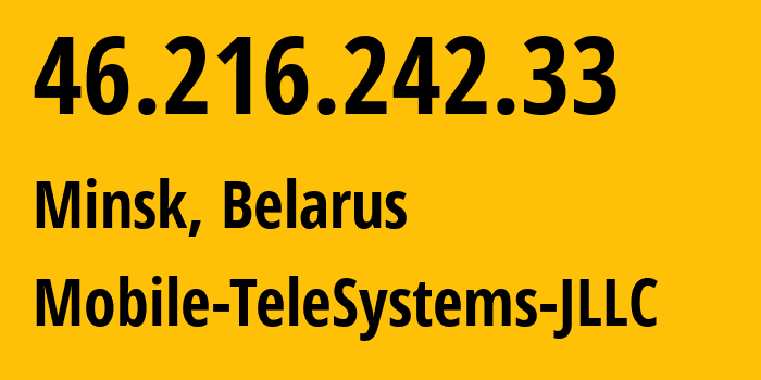 IP address 46.216.242.33 (Minsk, Minsk City, Belarus) get location, coordinates on map, ISP provider AS25106 Mobile-TeleSystems-JLLC // who is provider of ip address 46.216.242.33, whose IP address