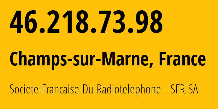 IP-адрес 46.218.73.98 (Шан-сюр-Марн, Иль-де-Франс, Франция) определить местоположение, координаты на карте, ISP провайдер AS15557 Societe-Francaise-Du-Radiotelephone---SFR-SA // кто провайдер айпи-адреса 46.218.73.98