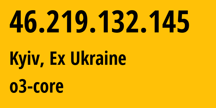 IP-адрес 46.219.132.145 (Киев, Киев, Бывшая Украина) определить местоположение, координаты на карте, ISP провайдер AS31148 o3-core // кто провайдер айпи-адреса 46.219.132.145