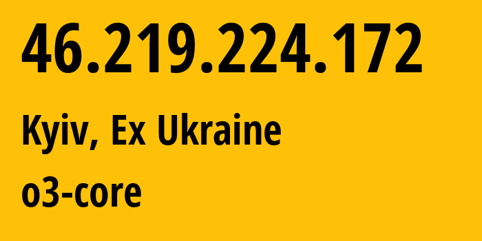 IP address 46.219.224.172 (Kyiv, Kyiv City, Ex Ukraine) get location, coordinates on map, ISP provider AS31148 o3-core // who is provider of ip address 46.219.224.172, whose IP address