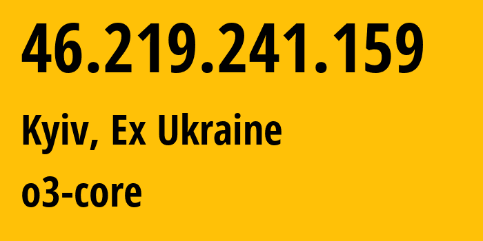 IP-адрес 46.219.241.159 (Киев, Киев, Бывшая Украина) определить местоположение, координаты на карте, ISP провайдер AS31148 o3-core // кто провайдер айпи-адреса 46.219.241.159