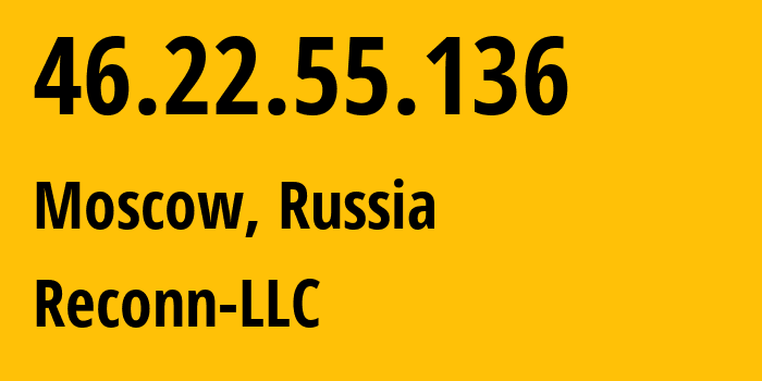 IP address 46.22.55.136 (Moscow, Moscow, Russia) get location, coordinates on map, ISP provider AS12722 Reconn-LLC // who is provider of ip address 46.22.55.136, whose IP address