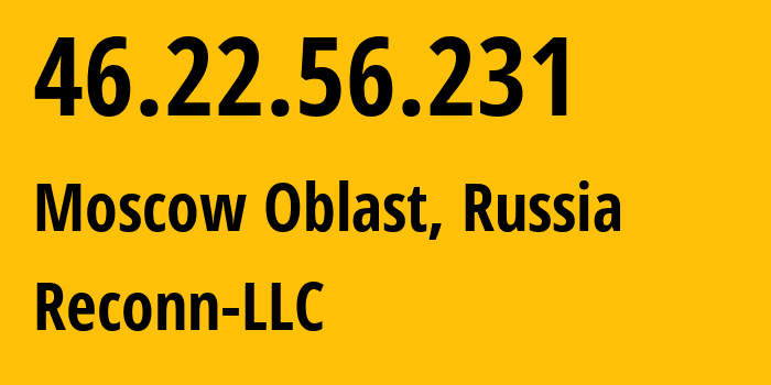 IP address 46.22.56.231 (Moscow Oblast, Moscow Oblast, Russia) get location, coordinates on map, ISP provider AS12722 Reconn-LLC // who is provider of ip address 46.22.56.231, whose IP address