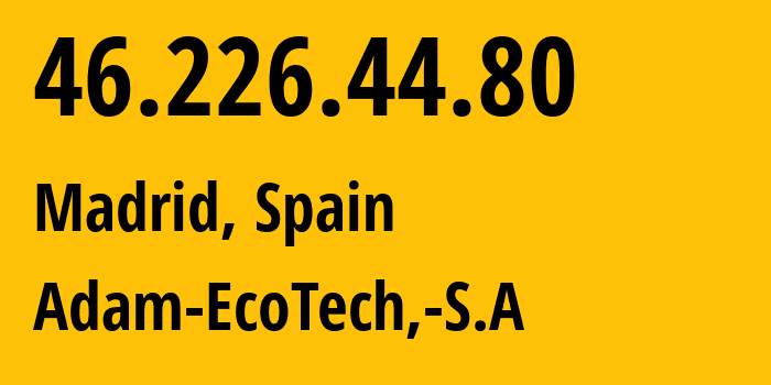 IP address 46.226.44.80 (Madrid, Madrid, Spain) get location, coordinates on map, ISP provider AS15699 Adam-EcoTech,-S.A // who is provider of ip address 46.226.44.80, whose IP address