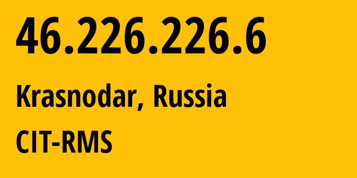 IP address 46.226.226.6 (Krasnodar, Krasnodar Krai, Russia) get location, coordinates on map, ISP provider AS203750 CIT-RMS // who is provider of ip address 46.226.226.6, whose IP address