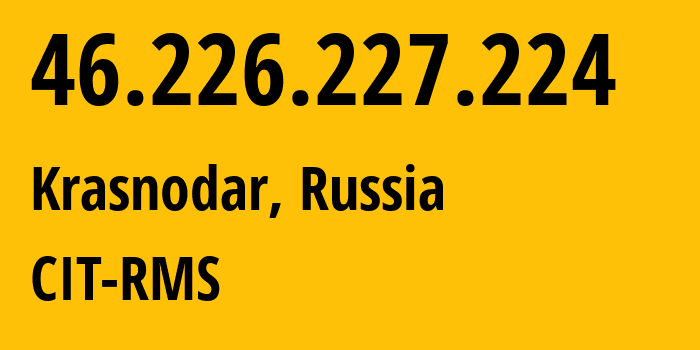 IP-адрес 46.226.227.224 (Краснодар, Краснодарский край, Россия) определить местоположение, координаты на карте, ISP провайдер AS0 CIT-RMS // кто провайдер айпи-адреса 46.226.227.224