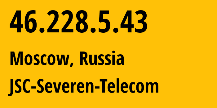 IP address 46.228.5.43 (Moscow, Moscow, Russia) get location, coordinates on map, ISP provider AS24739 JSC-Severen-Telecom // who is provider of ip address 46.228.5.43, whose IP address