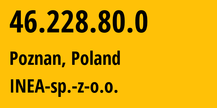 IP-адрес 46.228.80.0 (Познань, Великопольское воеводство, Польша) определить местоположение, координаты на карте, ISP провайдер AS13110 INEA-sp.-z-o.o. // кто провайдер айпи-адреса 46.228.80.0