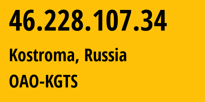 IP-адрес 46.228.107.34 (Кострома, Костромская Область, Россия) определить местоположение, координаты на карте, ISP провайдер AS44507 OAO-KGTS // кто провайдер айпи-адреса 46.228.107.34