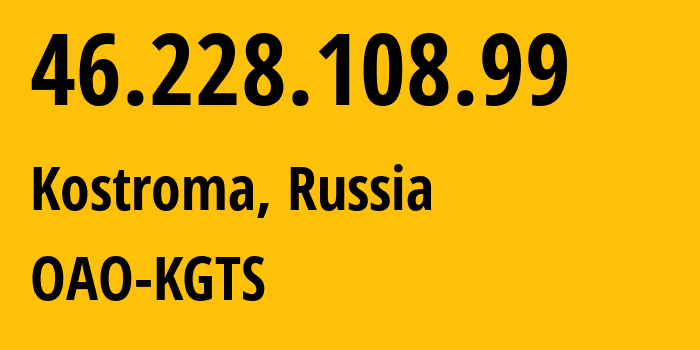 IP address 46.228.108.99 (Kostroma, Kostroma Oblast, Russia) get location, coordinates on map, ISP provider AS44507 OAO-KGTS // who is provider of ip address 46.228.108.99, whose IP address