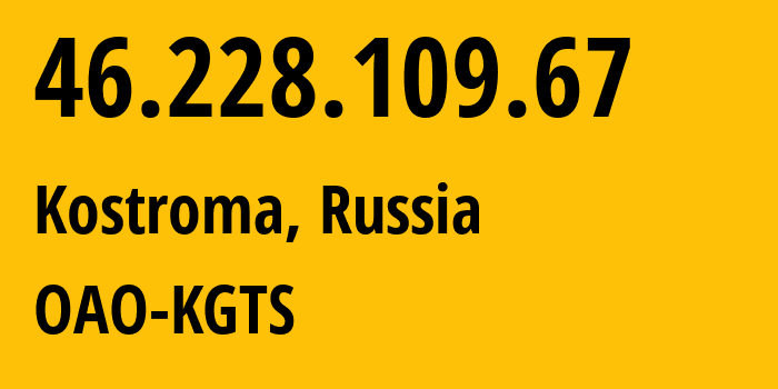 IP-адрес 46.228.109.67 (Кострома, Костромская Область, Россия) определить местоположение, координаты на карте, ISP провайдер AS44507 OAO-KGTS // кто провайдер айпи-адреса 46.228.109.67