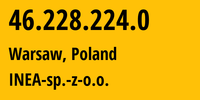 IP address 46.228.224.0 (Warsaw, Mazovia, Poland) get location, coordinates on map, ISP provider AS44514 INEA-sp.-z-o.o. // who is provider of ip address 46.228.224.0, whose IP address