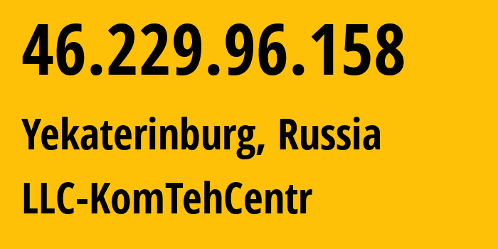 IP-адрес 46.229.96.158 (Екатеринбург, Свердловская Область, Россия) определить местоположение, координаты на карте, ISP провайдер AS12668 LLC-KomTehCentr // кто провайдер айпи-адреса 46.229.96.158