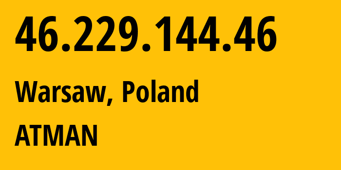 IP-адрес 46.229.144.46 (Варшава, Мазовецкое воеводство, Польша) определить местоположение, координаты на карте, ISP провайдер AS15694 ATMAN // кто провайдер айпи-адреса 46.229.144.46