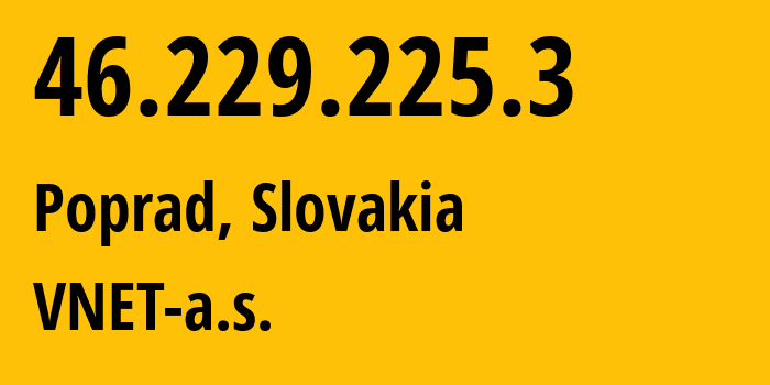 IP-адрес 46.229.225.3 (Попрад, Прешовский край, Словакия) определить местоположение, координаты на карте, ISP провайдер AS29405 VNET-a.s. // кто провайдер айпи-адреса 46.229.225.3