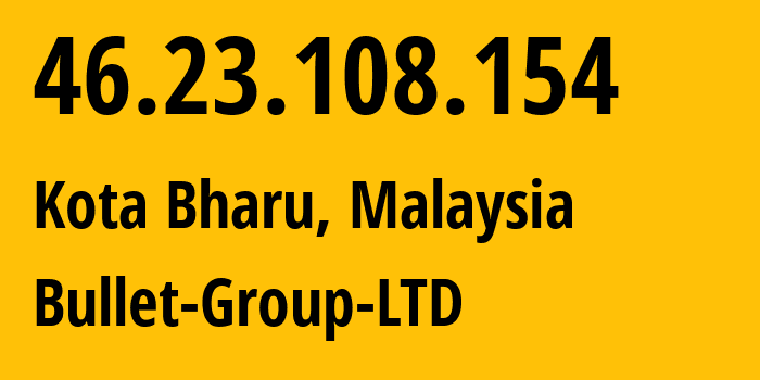 IP-адрес 46.23.108.154 (Кота-Бару, Келантан, Малайзия) определить местоположение, координаты на карте, ISP провайдер AS215762 Bullet-Group-LTD // кто провайдер айпи-адреса 46.23.108.154
