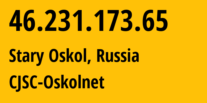 IP address 46.231.173.65 (Stary Oskol, Belgorod Oblast, Russia) get location, coordinates on map, ISP provider AS48475 CJSC-Oskolnet // who is provider of ip address 46.231.173.65, whose IP address