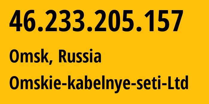 IP address 46.233.205.157 (Omsk, Omsk Oblast, Russia) get location, coordinates on map, ISP provider AS47165 Omskie-kabelnye-seti-Ltd // who is provider of ip address 46.233.205.157, whose IP address