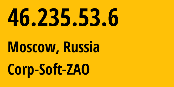 IP address 46.235.53.6 (Moscow, Moscow, Russia) get location, coordinates on map, ISP provider AS39337 Corp-Soft-ZAO // who is provider of ip address 46.235.53.6, whose IP address