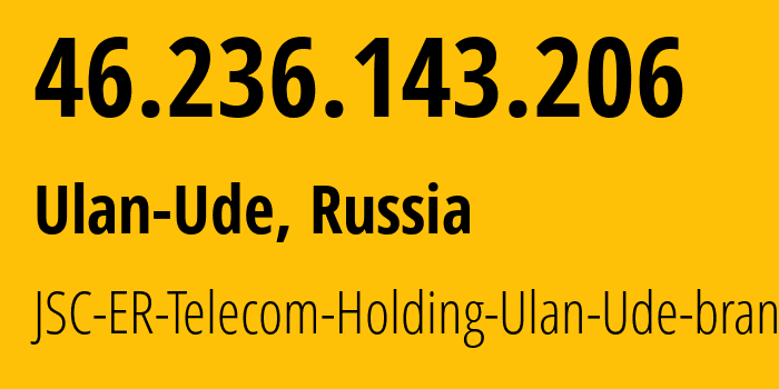 IP-адрес 46.236.143.206 (Улан-Удэ, Бурятия, Россия) определить местоположение, координаты на карте, ISP провайдер AS41403 JSC-ER-Telecom-Holding-Ulan-Ude-branch // кто провайдер айпи-адреса 46.236.143.206