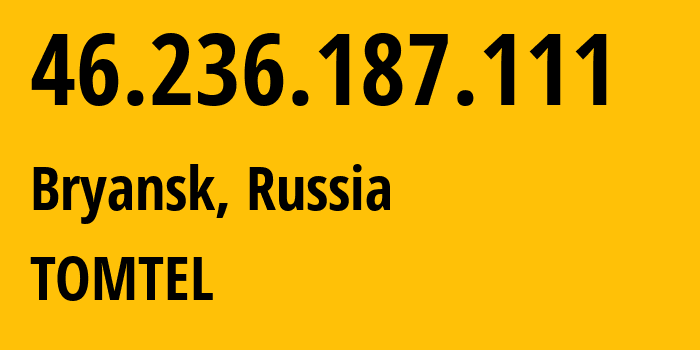 IP address 46.236.187.111 (Bryansk, Bryansk Oblast, Russia) get location, coordinates on map, ISP provider AS57044 TOMTEL // who is provider of ip address 46.236.187.111, whose IP address