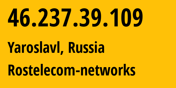 IP address 46.237.39.109 (Yaroslavl, Yaroslavl Oblast, Russia) get location, coordinates on map, ISP provider AS12389 Rostelecom-networks // who is provider of ip address 46.237.39.109, whose IP address