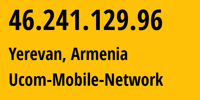IP address 46.241.129.96 (Yerevan, Yerevan, Armenia) get location, coordinates on map, ISP provider AS44395 Ucom-Mobile-Network // who is provider of ip address 46.241.129.96, whose IP address