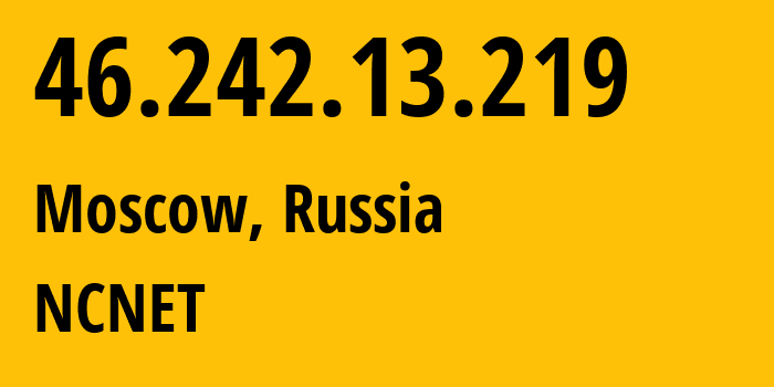 IP address 46.242.13.219 (Moscow, Moscow, Russia) get location, coordinates on map, ISP provider AS42610 NCNET // who is provider of ip address 46.242.13.219, whose IP address