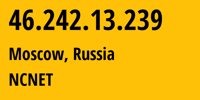 IP address 46.242.13.239 (Moscow, Moscow, Russia) get location, coordinates on map, ISP provider AS42610 NCNET // who is provider of ip address 46.242.13.239, whose IP address