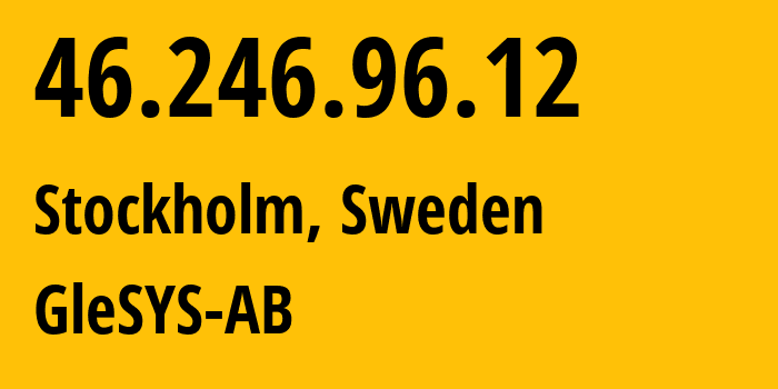 IP-адрес 46.246.96.12 (Стокгольм, Stockholm County, Швеция) определить местоположение, координаты на карте, ISP провайдер AS42708 GleSYS-AB // кто провайдер айпи-адреса 46.246.96.12