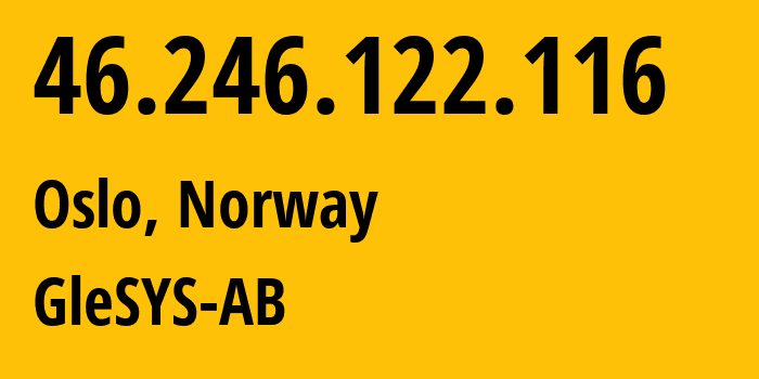 IP-адрес 46.246.122.116 (Осло, Oslo County, Норвегия) определить местоположение, координаты на карте, ISP провайдер AS42708 GleSYS-AB // кто провайдер айпи-адреса 46.246.122.116