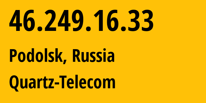 IP-адрес 46.249.16.33 (Подольск, Московская область, Россия) определить местоположение, координаты на карте, ISP провайдер AS50009 Quartz-Telecom // кто провайдер айпи-адреса 46.249.16.33