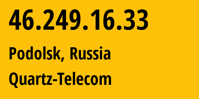 IP address 46.249.16.33 (Podolsk, Moscow Oblast, Russia) get location, coordinates on map, ISP provider AS50009 Quartz-Telecom // who is provider of ip address 46.249.16.33, whose IP address