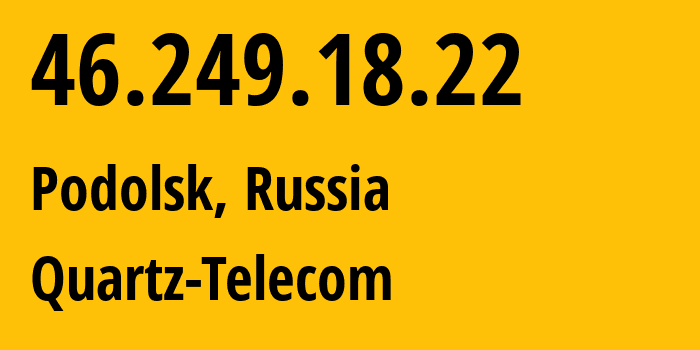 IP address 46.249.18.22 (Podolsk, Moscow Oblast, Russia) get location, coordinates on map, ISP provider AS50009 Quartz-Telecom // who is provider of ip address 46.249.18.22, whose IP address