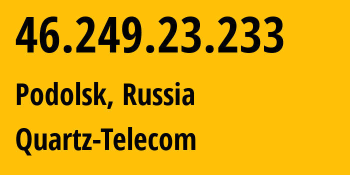 IP-адрес 46.249.23.233 (Подольск, Московская область, Россия) определить местоположение, координаты на карте, ISP провайдер AS50009 Quartz-Telecom // кто провайдер айпи-адреса 46.249.23.233