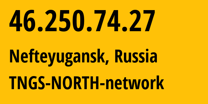 IP address 46.250.74.27 (Nefteyugansk, Khanty-Mansia, Russia) get location, coordinates on map, ISP provider AS41822 TNGS-NORTH-network // who is provider of ip address 46.250.74.27, whose IP address