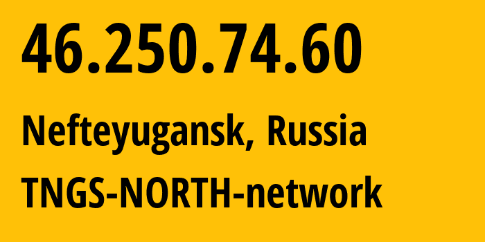 IP-адрес 46.250.74.60 (Нефтеюганск, Ханты-Мансийский АО, Россия) определить местоположение, координаты на карте, ISP провайдер AS41822 TNGS-NORTH-network // кто провайдер айпи-адреса 46.250.74.60