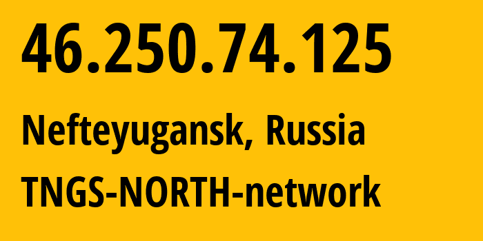 IP address 46.250.74.125 (Nefteyugansk, Khanty-Mansia, Russia) get location, coordinates on map, ISP provider AS41822 TNGS-NORTH-network // who is provider of ip address 46.250.74.125, whose IP address