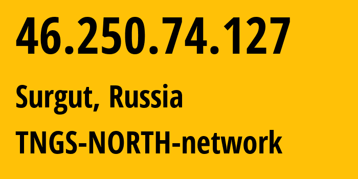 IP-адрес 46.250.74.127 (Сургут, Ханты-Мансийский АО, Россия) определить местоположение, координаты на карте, ISP провайдер AS41822 TNGS-NORTH-network // кто провайдер айпи-адреса 46.250.74.127