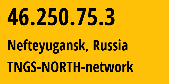 IP-адрес 46.250.75.3 (Нефтеюганск, Ханты-Мансийский АО, Россия) определить местоположение, координаты на карте, ISP провайдер AS41822 TNGS-NORTH-network // кто провайдер айпи-адреса 46.250.75.3