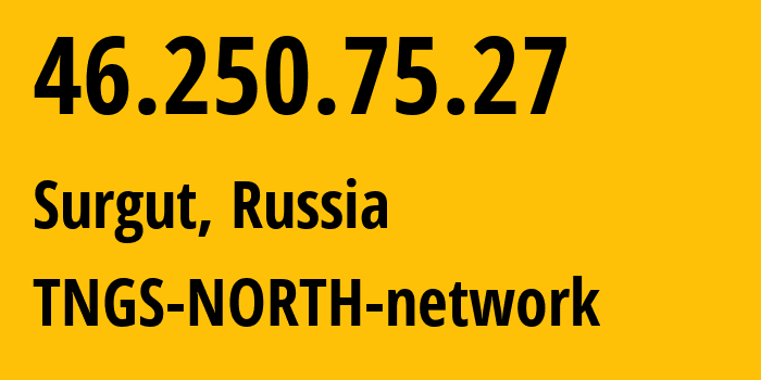 IP address 46.250.75.27 (Surgut, Khanty-Mansia, Russia) get location, coordinates on map, ISP provider AS41822 TNGS-NORTH-network // who is provider of ip address 46.250.75.27, whose IP address